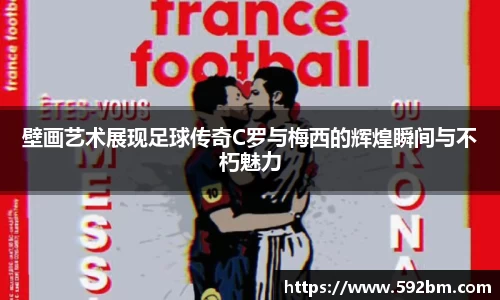 壁画艺术展现足球传奇C罗与梅西的辉煌瞬间与不朽魅力