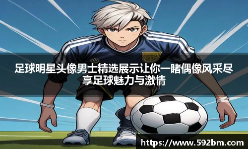 足球明星头像男士精选展示让你一睹偶像风采尽享足球魅力与激情