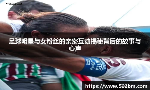 足球明星与女粉丝的亲密互动揭秘背后的故事与心声