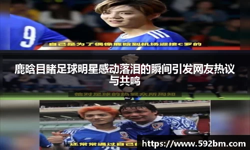 鹿晗目睹足球明星感动落泪的瞬间引发网友热议与共鸣