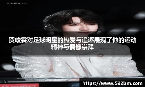贺峻霖对足球明星的热爱与追逐展现了他的运动精神与偶像崇拜